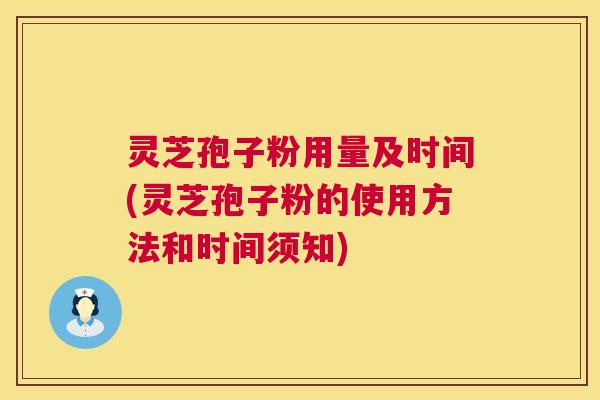 灵芝孢子粉用量及时间(灵芝孢子粉的使用方法和时间须知)  第1张