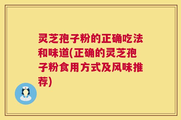 灵芝孢子粉的正确吃法和味道(正确的灵芝孢子粉食用方式及风味推荐) 第1张 灵芝孢子粉的正确吃法和味道(正确的灵芝孢子粉食用方式及风味推荐) 第1张