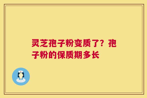 灵芝孢子粉变质了?孢子粉的保质期多长 第1张 灵芝孢子粉变质了?孢子粉的保质期多长 第1张