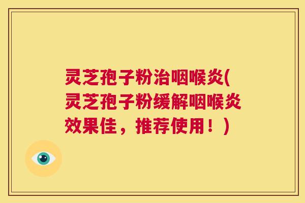 灵芝孢子粉治咽喉炎(灵芝孢子粉缓解咽喉炎效果佳,推荐使用!) 第1张 灵芝孢子粉治咽喉炎(灵芝孢子粉缓解咽喉炎效果佳,推荐使用!) 第1张