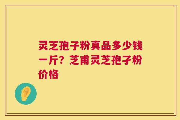 灵芝孢子粉真品多少钱一斤?芝甫灵芝孢孑粉价格 第1张 灵芝孢子粉真品多少钱一斤?芝甫灵芝孢孑粉价格 第1张