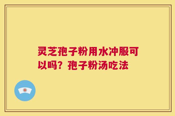 灵芝孢子粉用水冲服可以吗？孢子粉汤吃法  第1张