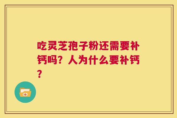 吃灵芝孢子粉还需要补钙吗？人为什么要补钙？  第1张