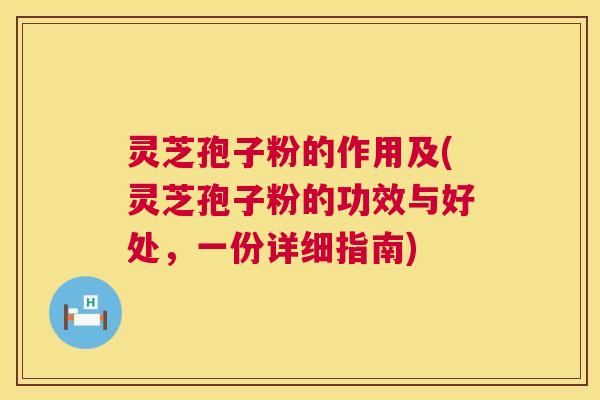 灵芝孢子粉的作用及(灵芝孢子粉的功效与好处,一份详细指南) 第1张 灵芝孢子粉的作用及(灵芝孢子粉的功效与好处,一份详细指南) 第1张