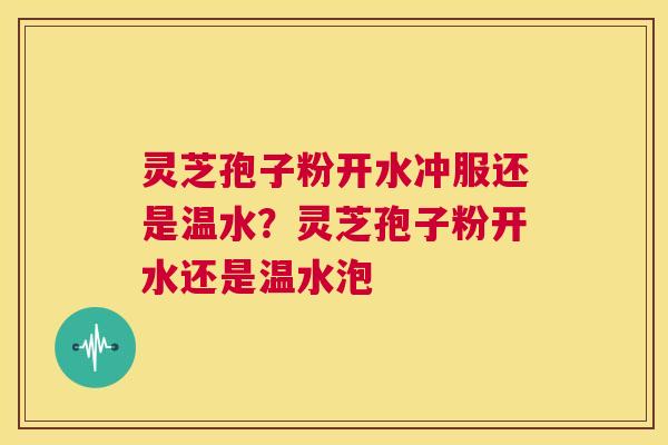 灵芝孢子粉开水冲服还是温水?灵芝孢子粉开水还是温水泡 第1张 灵芝孢子粉开水冲服还是温水?灵芝孢子粉开水还是温水泡 第1张