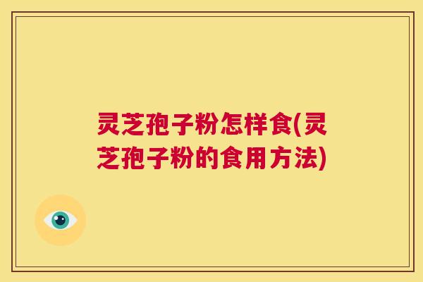 灵芝孢子粉怎样食(灵芝孢子粉的食用方法)  第1张