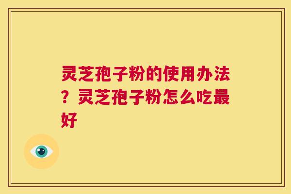 灵芝孢子粉的使用办法?灵芝孢子粉怎么吃最好 第1张 灵芝孢子粉的使用办法?灵芝孢子粉怎么吃最好 第1张