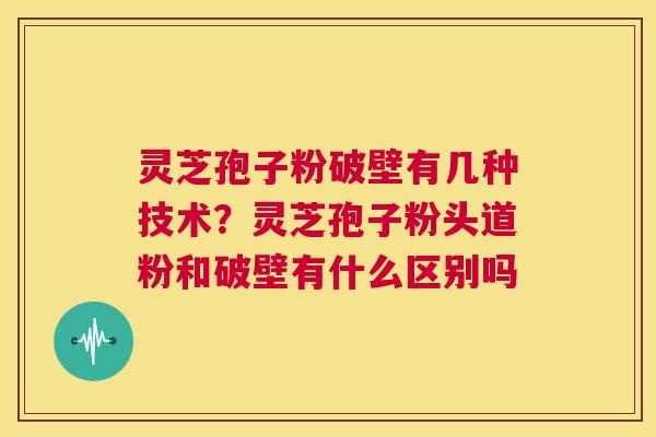 灵芝孢子粉破壁有几种技术?灵芝孢子粉头道粉和破壁有什么区别吗 第1张 灵芝孢子粉破壁有几种技术?灵芝孢子粉头道粉和破壁有什么区别吗 第1张
