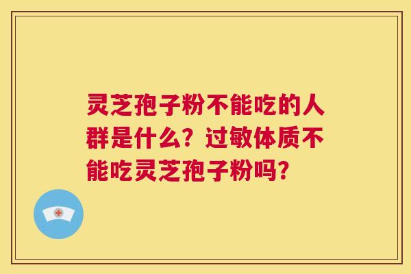 灵芝孢子粉不能吃的人群是什么?过敏体质不能吃灵芝孢子粉吗? 第1张 灵芝孢子粉不能吃的人群是什么?过敏体质不能吃灵芝孢子粉吗? 第1张