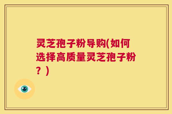 灵芝孢子粉导购(如何选择高质量灵芝孢子粉?) 第1张 灵芝孢子粉导购(如何选择高质量灵芝孢子粉?) 第1张