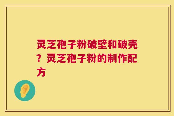 灵芝孢子粉破壁和破壳？灵芝孢子粉的制作配方  第1张