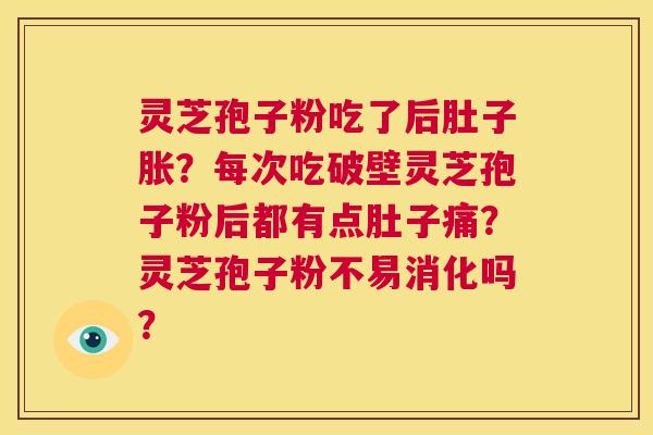 灵芝孢子粉吃了后肚子胀？每次吃破壁灵芝孢子粉后都有点肚子痛？灵芝孢子粉不易消化吗？  第1张
