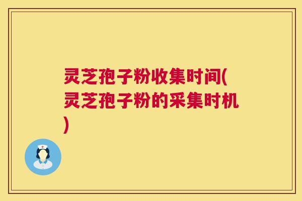 灵芝孢子粉收集时间(灵芝孢子粉的采集时机) 第1张 灵芝孢子粉收集时间(灵芝孢子粉的采集时机) 第1张