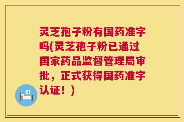 灵芝孢子粉有国药准字吗(灵芝孢子粉已通过国家药品监督管理局审批,正式获得国药准字认证!) 第1张 灵芝孢子粉有国药准字吗(灵芝孢子粉已通过国家药品监督管理局审批,正式获得国药准字认证!) 第1张
