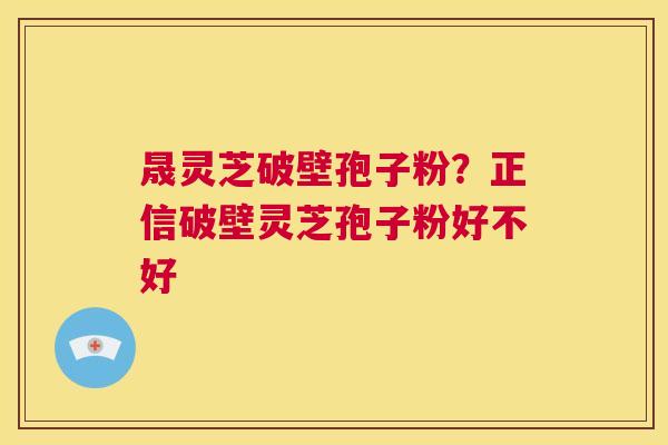 晟灵芝破壁孢子粉?正信破壁灵芝孢子粉好不好 第1张 晟灵芝破壁孢子粉?正信破壁灵芝孢子粉好不好 第1张
