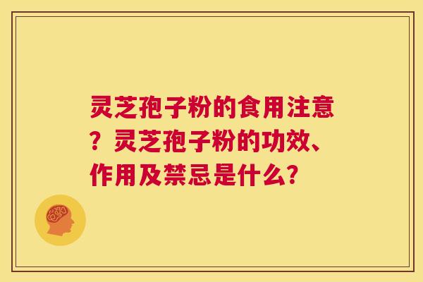 灵芝孢子粉的食用注意？灵芝孢子粉的功效、作用及禁忌是什么？  第1张