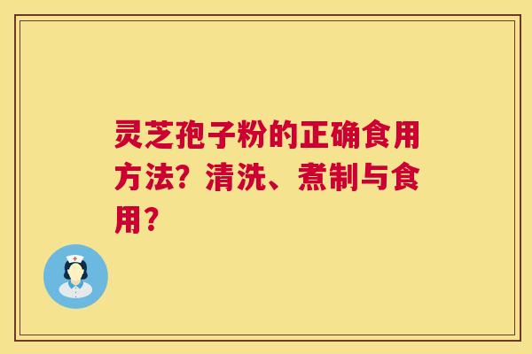 灵芝孢子粉的正确食用方法?清洗、煮制与食用? 第1张 灵芝孢子粉的正确食用方法?清洗、煮制与食用? 第1张