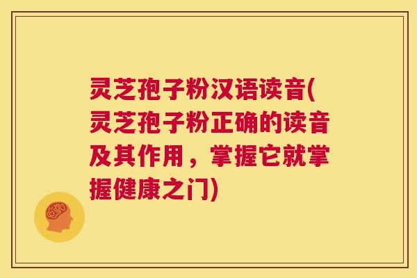 灵芝孢子粉汉语读音(灵芝孢子粉正确的读音及其作用，掌握它就掌握健康之门)  第1张
