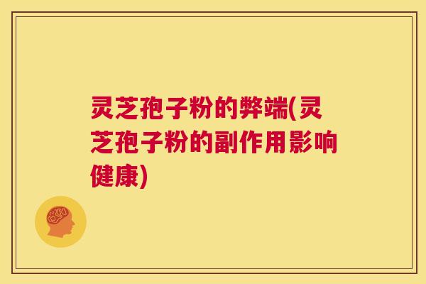 灵芝孢子粉的弊端(灵芝孢子粉的副作用影响健康) 第1张 灵芝孢子粉的弊端(灵芝孢子粉的副作用影响健康) 第1张
