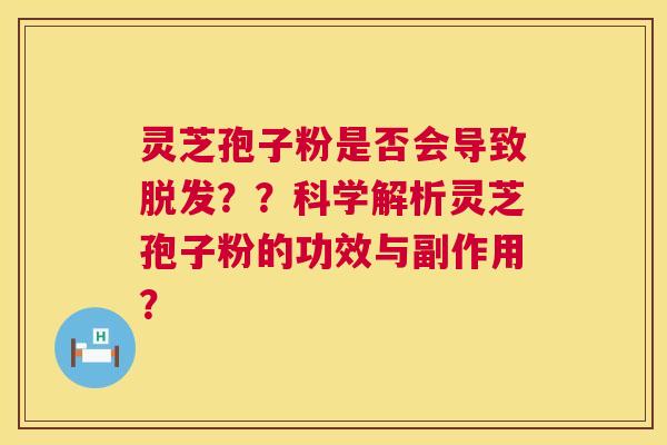 灵芝孢子粉是否会导致脱发??科学解析灵芝孢子粉的功效与副作用? 第1张 灵芝孢子粉是否会导致脱发??科学解析灵芝孢子粉的功效与副作用? 第1张