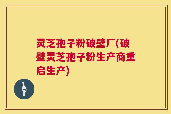 灵芝孢子粉破壁厂(破壁灵芝孢子粉生产商重启生产) 第1张 灵芝孢子粉破壁厂(破壁灵芝孢子粉生产商重启生产) 第1张