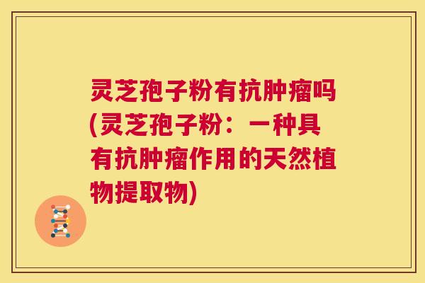 灵芝孢子粉有抗肿瘤吗(灵芝孢子粉：一种具有抗肿瘤作用的天然植物提取物)  第1张
