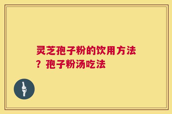 灵芝孢子粉的饮用方法?孢子粉汤吃法 第1张 灵芝孢子粉的饮用方法?孢子粉汤吃法 第1张