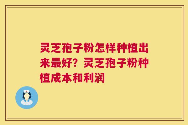 灵芝孢子粉怎样种植出来最好?灵芝孢子粉种植成本和利润 第1张 灵芝孢子粉怎样种植出来最好?灵芝孢子粉种植成本和利润 第1张