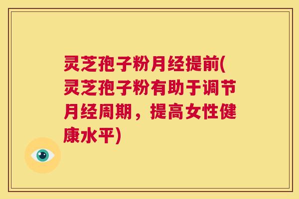 灵芝孢子粉月经提前(灵芝孢子粉有助于调节月经周期,提高女性健康水平) 第1张 灵芝孢子粉月经提前(灵芝孢子粉有助于调节月经周期,提高女性健康水平) 第1张