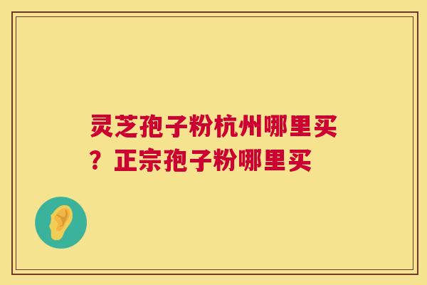 灵芝孢子粉杭州哪里买?正宗孢子粉哪里买 第1张 灵芝孢子粉杭州哪里买?正宗孢子粉哪里买 第1张