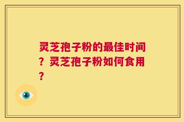 灵芝孢子粉的最佳时间?灵芝孢子粉如何食用? 第1张 灵芝孢子粉的最佳时间?灵芝孢子粉如何食用? 第1张