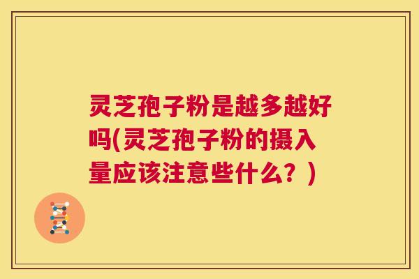 灵芝孢子粉是越多越好吗(灵芝孢子粉的摄入量应该注意些什么?) 第1张 灵芝孢子粉是越多越好吗(灵芝孢子粉的摄入量应该注意些什么?) 第1张