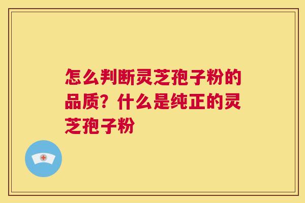怎么判断灵芝孢子粉的品质?什么是纯正的灵芝孢子粉 第1张 怎么判断灵芝孢子粉的品质?什么是纯正的灵芝孢子粉 第1张