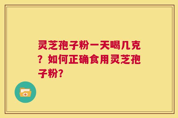 灵芝孢子粉一天喝几克?如何正确食用灵芝孢子粉? 第1张 灵芝孢子粉一天喝几克?如何正确食用灵芝孢子粉? 第1张