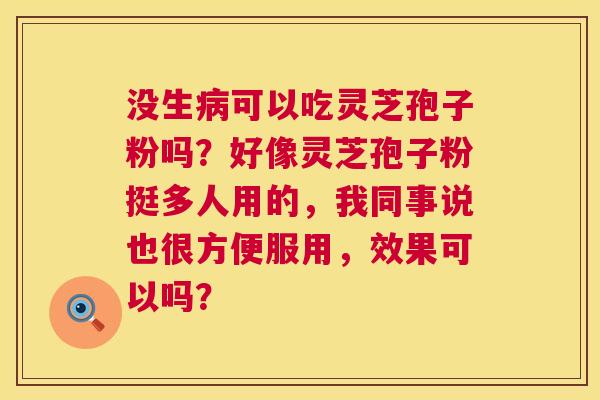 没生病可以吃灵芝孢子粉吗?好像灵芝孢子粉挺多人用的,我同事说也很方便服用,效果可以吗? 第1张 没生病可以吃灵芝孢子粉吗?好像灵芝孢子粉挺多人用的,我同事说也很方便服用,效果可以吗? 第1张