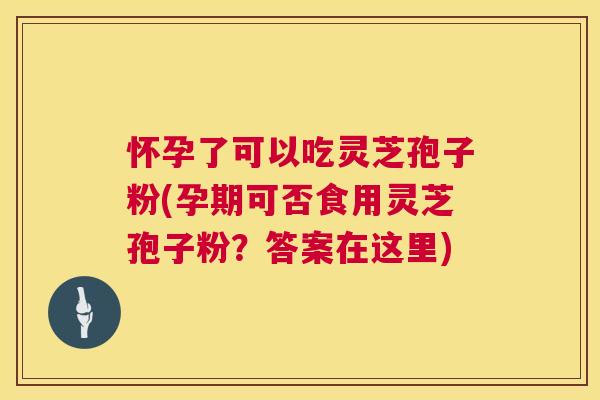 怀孕了可以吃灵芝孢子粉(孕期可否食用灵芝孢子粉?答案在这里) 第1张 怀孕了可以吃灵芝孢子粉(孕期可否食用灵芝孢子粉?答案在这里) 第1张