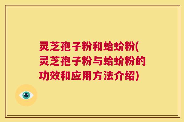 灵芝孢子粉和蛤蚧粉(灵芝孢子粉与蛤蚧粉的功效和应用方法介绍) 第1张 灵芝孢子粉和蛤蚧粉(灵芝孢子粉与蛤蚧粉的功效和应用方法介绍) 第1张