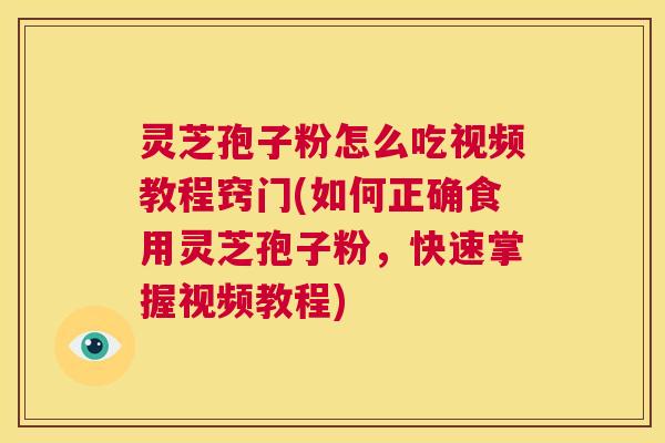 灵芝孢子粉怎么吃视频教程窍门(如何正确食用灵芝孢子粉,快速掌握视频教程) 第1张 灵芝孢子粉怎么吃视频教程窍门(如何正确食用灵芝孢子粉,快速掌握视频教程) 第1张