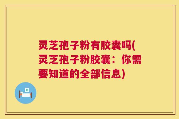 灵芝孢子粉有胶囊吗(灵芝孢子粉胶囊:你需要知道的全部信息) 第1张 灵芝孢子粉有胶囊吗(灵芝孢子粉胶囊:你需要知道的全部信息) 第1张