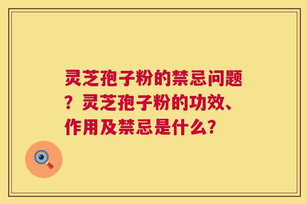 灵芝孢子粉的禁忌问题?灵芝孢子粉的功效、作用及禁忌是什么? 第1张 灵芝孢子粉的禁忌问题?灵芝孢子粉的功效、作用及禁忌是什么? 第1张
