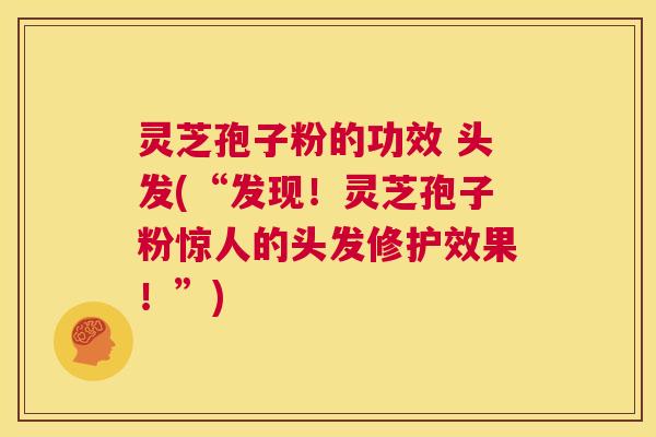 灵芝孢子粉的功效 头发(“发现!灵芝孢子粉惊人的头发修护效果!”) 第1张 灵芝孢子粉的功效 头发(“发现!灵芝孢子粉惊人的头发修护效果!”) 第1张