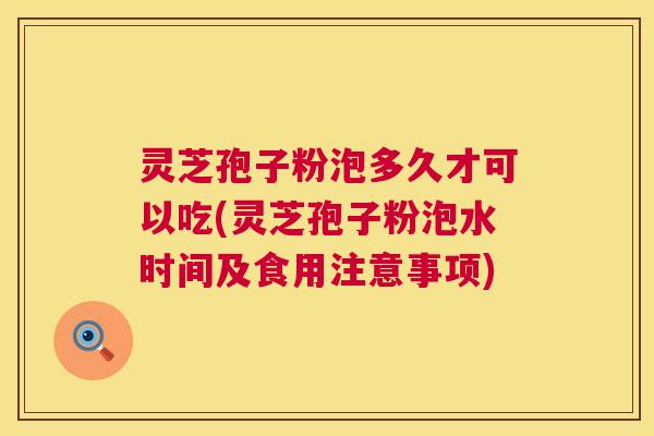 灵芝孢子粉泡多久才可以吃(灵芝孢子粉泡水时间及食用注意事项) 第1张 灵芝孢子粉泡多久才可以吃(灵芝孢子粉泡水时间及食用注意事项) 第1张