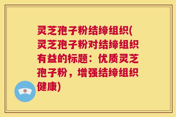 灵芝孢子粉结缔组织(灵芝孢子粉对结缔组织有益的标题:优质灵芝孢子粉,增强结缔组织健康) 第1张 灵芝孢子粉结缔组织(灵芝孢子粉对结缔组织有益的标题:优质灵芝孢子粉,增强结缔组织健康) 第1张
