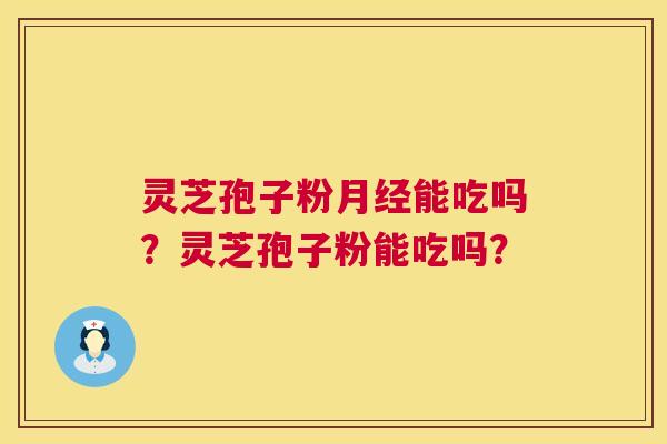 灵芝孢子粉月经能吃吗?灵芝孢子粉能吃吗? 第1张 灵芝孢子粉月经能吃吗?灵芝孢子粉能吃吗? 第1张