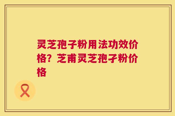 灵芝孢子粉用法功效价格?芝甫灵芝孢孑粉价格 第1张 灵芝孢子粉用法功效价格?芝甫灵芝孢孑粉价格 第1张