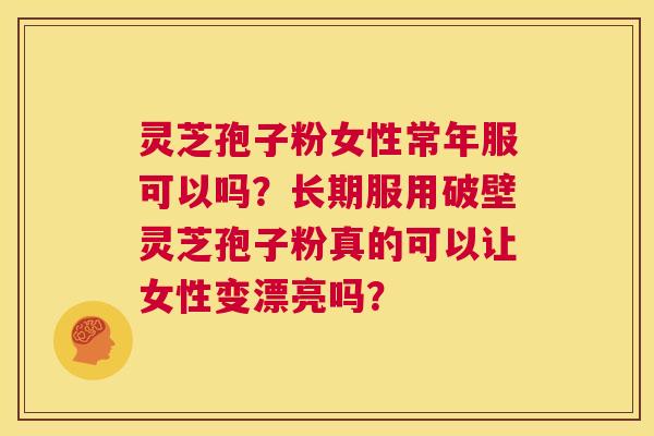 灵芝孢子粉女性常年服可以吗?长期服用破壁灵芝孢子粉真的可以让女性变漂亮吗? 第1张 灵芝孢子粉女性常年服可以吗?长期服用破壁灵芝孢子粉真的可以让女性变漂亮吗? 第1张
