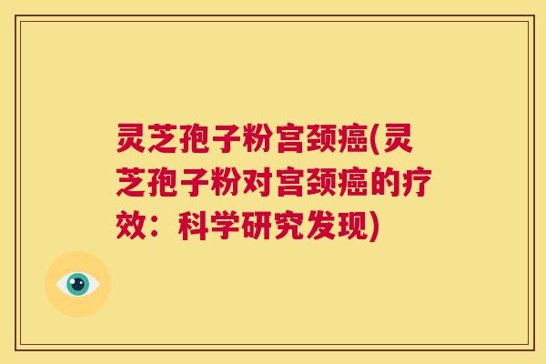 灵芝孢子粉宫颈癌(灵芝孢子粉对宫颈癌的疗效:科学研究发现) 第1张 灵芝孢子粉宫颈癌(灵芝孢子粉对宫颈癌的疗效:科学研究发现) 第1张