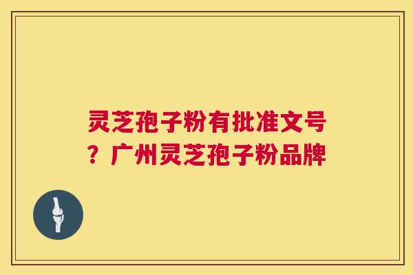灵芝孢子粉有批准文号?广州灵芝孢子粉品牌 第1张 灵芝孢子粉有批准文号?广州灵芝孢子粉品牌 第1张