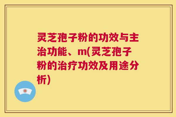 灵芝孢子粉的功效与主治功能、m(灵芝孢子粉的治疗功效及用途分析) 第1张 灵芝孢子粉的功效与主治功能、m(灵芝孢子粉的治疗功效及用途分析) 第1张