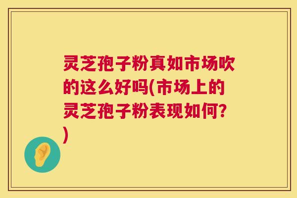 灵芝孢子粉真如市场吹的这么好吗(市场上的灵芝孢子粉表现如何?) 第1张 灵芝孢子粉真如市场吹的这么好吗(市场上的灵芝孢子粉表现如何?) 第1张